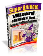 Super Affiliate Wizard: 100 Ways To Increase Your Affiliate Commissions